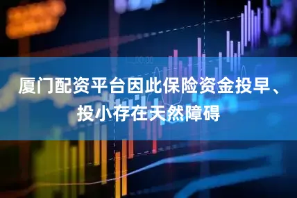 厦门配资平台因此保险资金投早、投小存在天然障碍