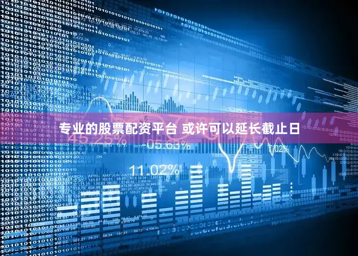 专业的股票配资平台 或许可以延长截止日