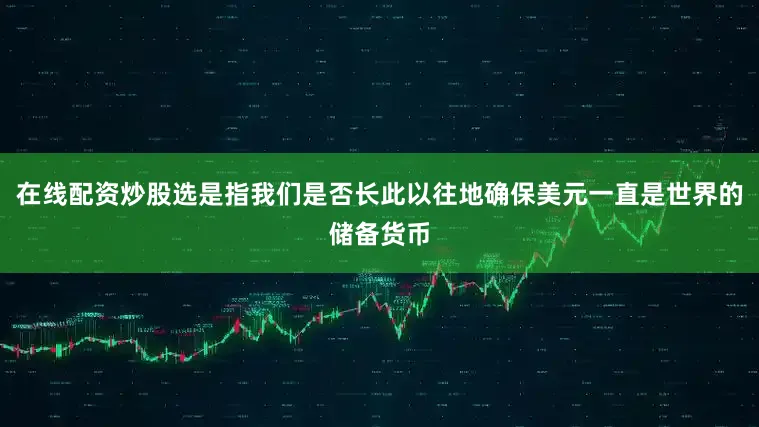 在线配资炒股选是指我们是否长此以往地确保美元一直是世界的储备货币