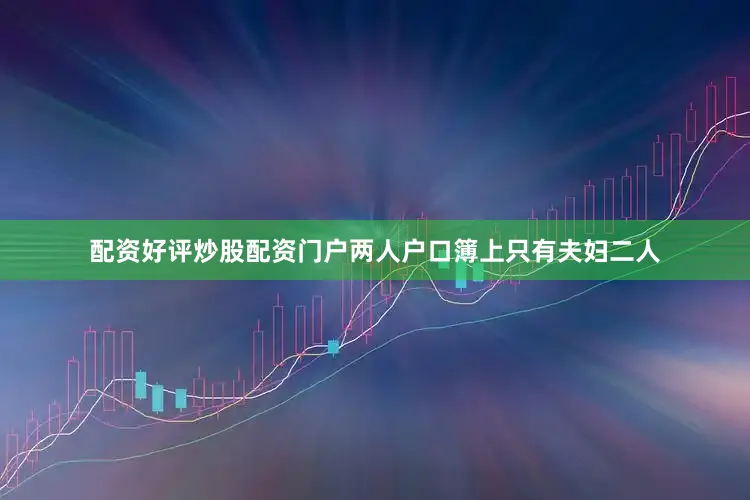 配资好评炒股配资门户两人户口簿上只有夫妇二人