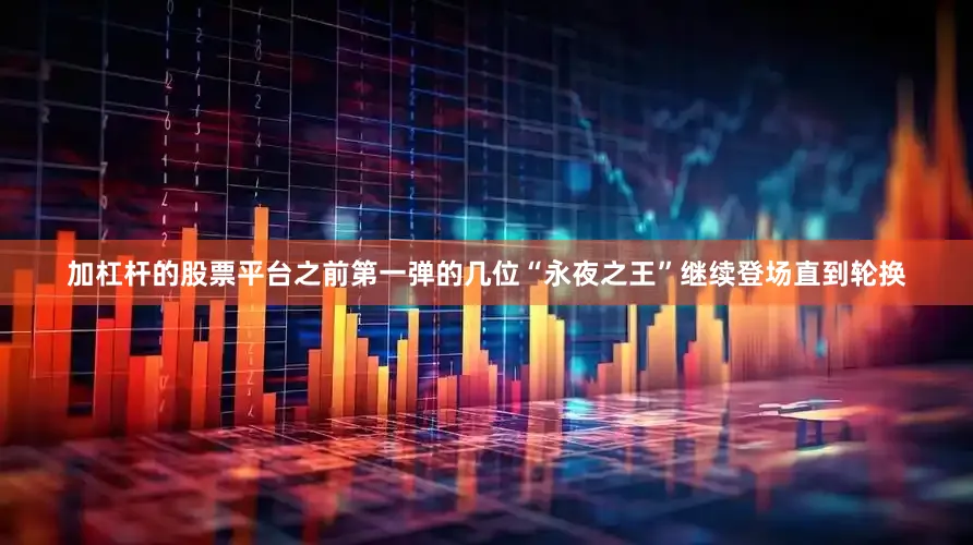 加杠杆的股票平台之前第一弹的几位“永夜之王”继续登场直到轮换