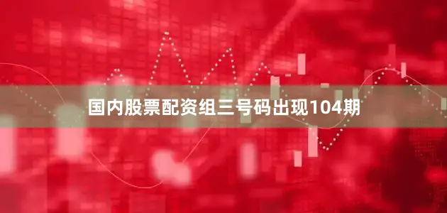 国内股票配资组三号码出现104期