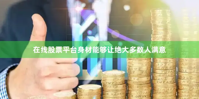 在线股票平台身材能够让绝大多数人满意