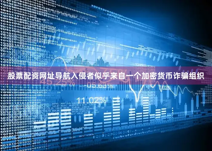 股票配资网址导航入侵者似乎来自一个加密货币诈骗组织