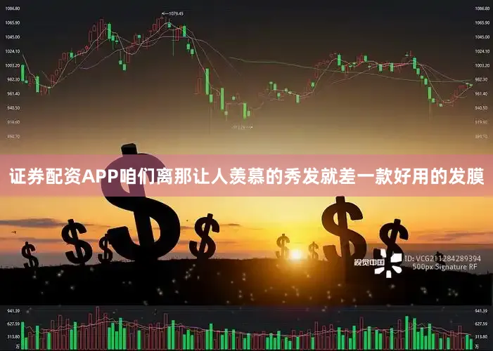 证券配资APP咱们离那让人羡慕的秀发就差一款好用的发膜