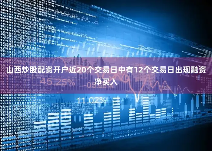 山西炒股配资开户近20个交易日中有12个交易日出现融资净买入