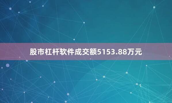 股市杠杆软件成交额5153.88万元