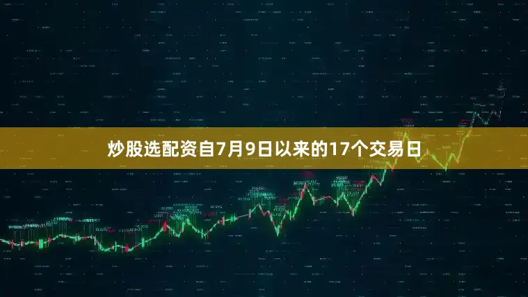 炒股选配资自7月9日以来的17个交易日