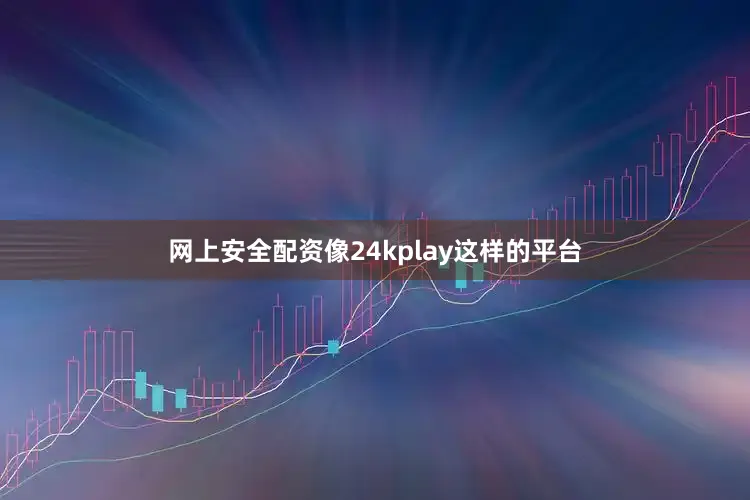 网上安全配资像24kplay这样的平台