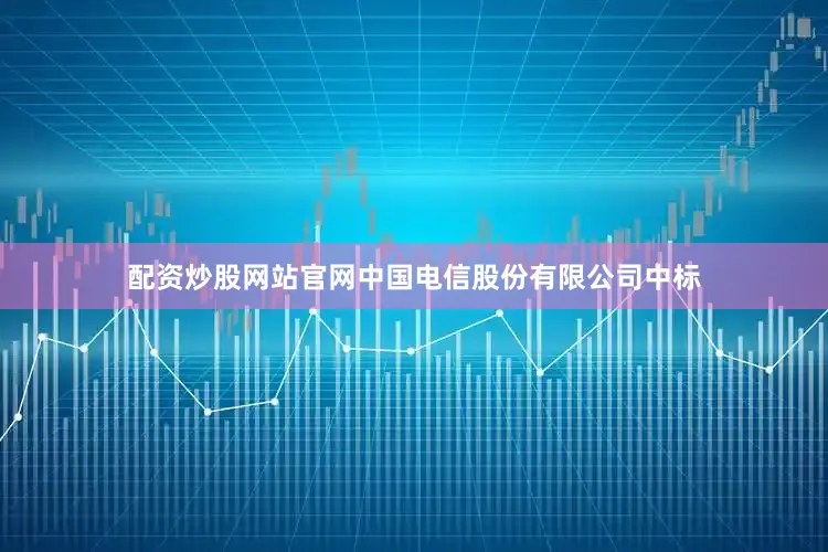 配资炒股网站官网中国电信股份有限公司中标