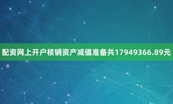 配资网上开户核销资产减值准备共17949366.89元