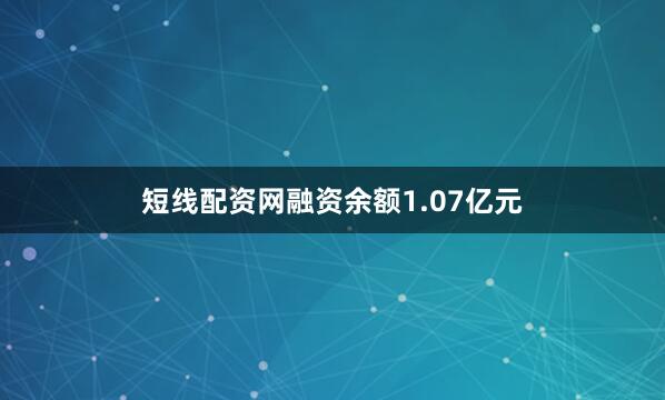 短线配资网融资余额1.07亿元