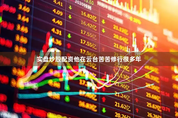 实盘炒股配资他在云台苦苦修行很多年